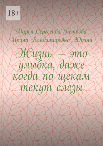 Обложка книги «Жизнь – это улыбка, даже когда по щекам текут слезы»