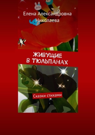 Елена Александровна Николаева. Живущие в тюльпанах. Сказки стихами
