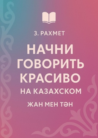 Зайнұр Рахмет. Начни говорить красиво на казахском. Жан мен тән