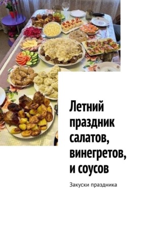 Обложка книги «Летний праздник салатов, винегретов, и соусов. Закуски праздника»