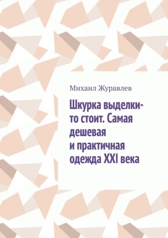 Михаил Журавлев. Шкурка выделки-то стоит. Самая дешевая и практичная одежда XXI века