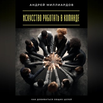 Обложка книги «Искусство работать в команде. Как добиваться общих целей»