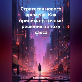 Обложка книги «Стратегия нового времени. Как принимать точные решения в эпоху хаоса»