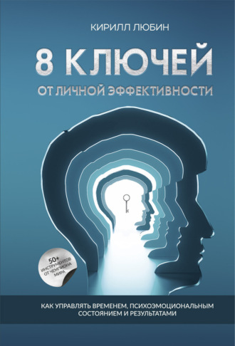 8 ключей от личной эффективности. Как управлять временем, психоэмоциональным состоянием и результатом. Кирилл Любин