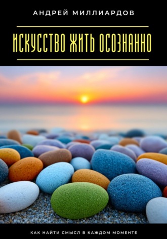 Обложка книги «Искусство жить осознанно. Как найти смысл в каждом моменте»