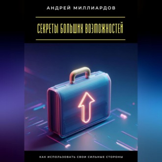 Обложка книги «Секреты больших возможностей. Как использовать свои сильные стороны»