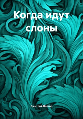 Дмитрий Вектор. Когда идут слоны