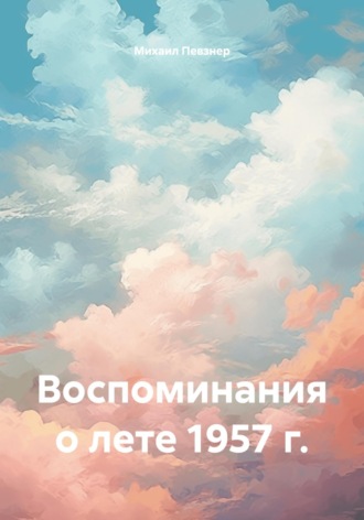 Михаил Афанасьевич Певзнер. Воспоминания о лете 1957 г.