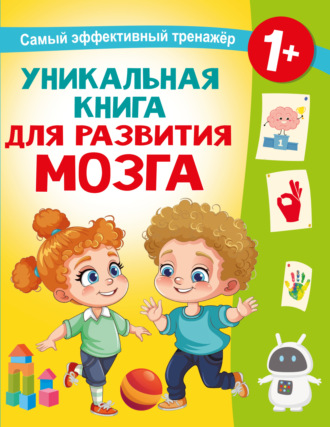 Обложка книги «Уникальная книга для развития мозга. Самый эффективный тренажёр. 1+»