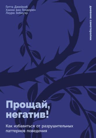 Ханни ван Гендерен. Прощай, негатив! Как избавиться от разрушительных паттернов поведения