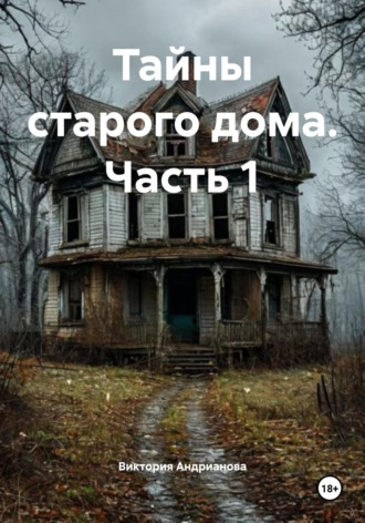 Виктория Андрианова. Тайны старого дома. Часть 1
