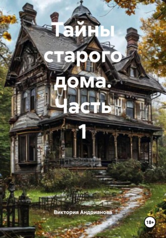 Виктория Андрианова. Тайны старого дома. Часть 1