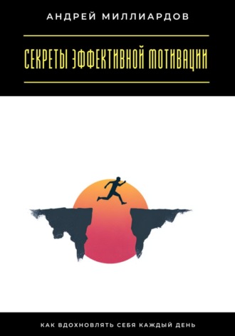 Обложка книги «Секреты эффективной мотивации. Как вдохновлять себя каждый день»