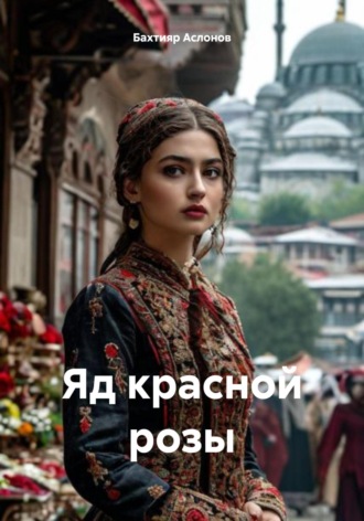 Бахтияр Наимчонович Аслонов. Яд красной розы