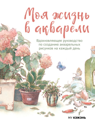 Обложка книги «Моя жизнь в акварели. Вдохновляющее руководство по созданию акварельных рисунков на каждый день»