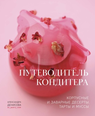Обложка книги «Путеводитель кондитера. Корпусные и заварные десерты. Тарты и муссы»