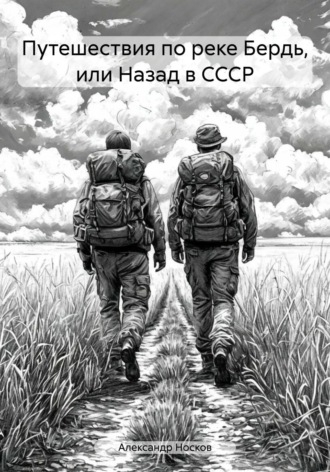 Александр Анатольевич Носков. Путешествия по реке Бердь, или Назад в СССР