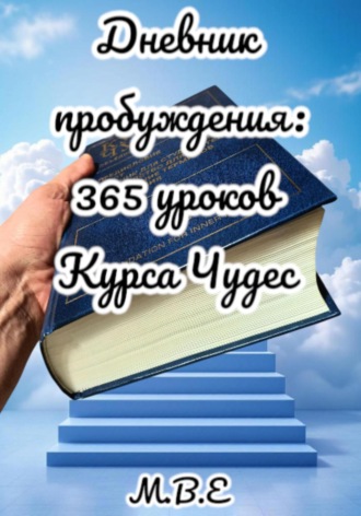 М.В.Е. Дневник пробуждения: 365 уроков Курса Чудес