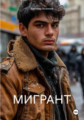 Бахтияр Наимчонович Аслонов. МИГРАНТ
