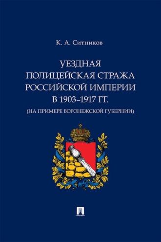 К. А. Ситников. Уездная полицейская стража Российской империи в 1903–1917 гг. (на примере Воронежской губернии)