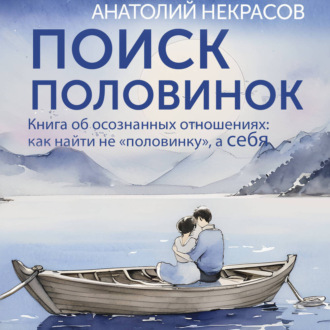 Обложка книги «Поиск половинок. Книга об осознанных отношениях: как найти не «половинку», а себя»