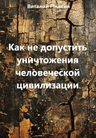 Виталий Евгеньевич Пилкин. Как не допустить уничтожения человеческой цивилизации