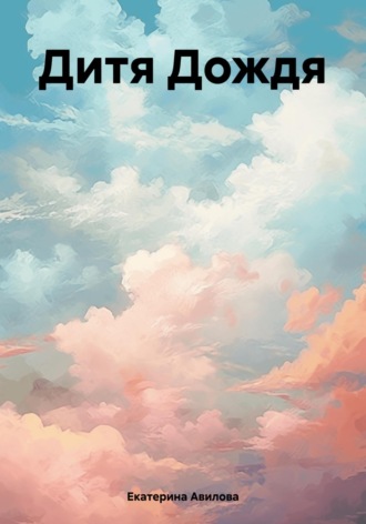 Екатерина Авилова. Дитя Дождя