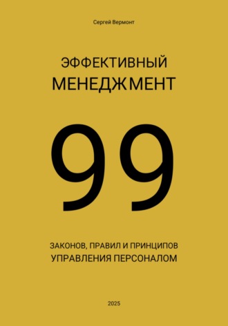 Сергей Александрович Вермонт. Эффективный менеджмент. 99 законов, правил и принципов управления персоналом