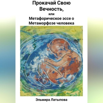 Обложка книги «Прокачай Свою Вечность, или Метафорическое Эссе о Метаморфозе человека»