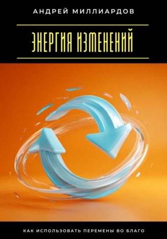 Обложка книги «Энергия изменений. Как использовать перемены во благо»