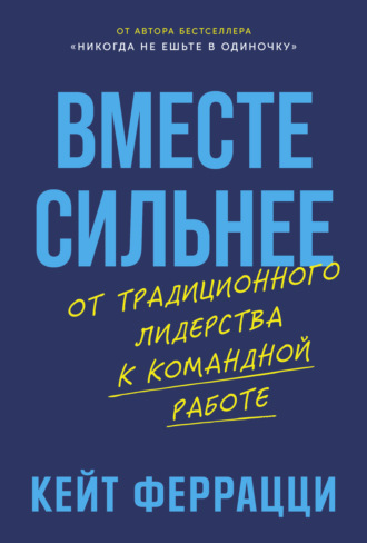 Кейт Феррацци. Вместе сильнее: От традиционного лидерства к командной работе
