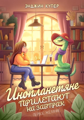 Энджин Купер. Инопланетяне прилетают на завтрак. Первое желание