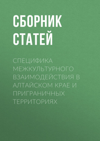 Обложка книги «Специфика межкультурного взаимодействия в Алтайском крае и приграничных территориях»