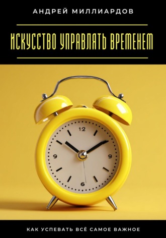 Обложка книги «Искусство управлять временем. Как успевать всё самое важное»