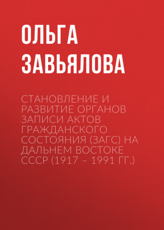 Обложка книги «Становление и развитие органов записи актов гражданского состояния (ЗАГС) на Дальнем востоке СССР (1917 – 1991 гг.)»
