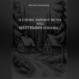 Обложка книги «И СНОВА ЗАВОЮТ ВЕТРА НАД МЁРТВЫМИ ИЗБАМИ…»