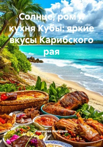 Обложка книги «Солнце, ром и кухня Кубы: яркие вкусы Карибского рая»