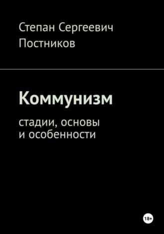 Степан Сергеевич Постников. Коммунизм: стадии, основы и особенности