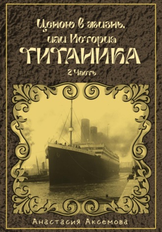 Анастасия Аксемова. Ценою в жизнь, или история Титаника. Часть 2