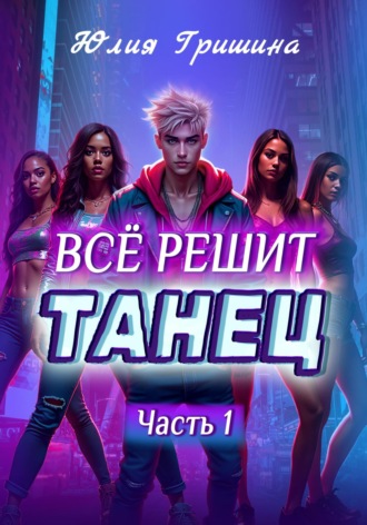 Юлия Гришина. Всё решит танец. Часть 1