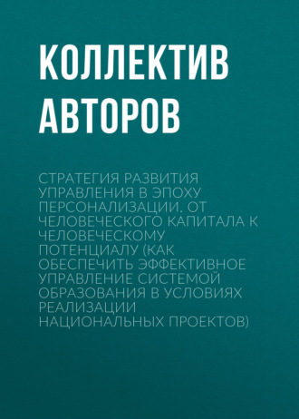 Обложка книги «Стратегия развития управления в эпоху персонализации. От человеческого капитала к человеческому потенциалу (Как обеспечить эффективное управление системой образования в условиях реализации национальных проектов)»