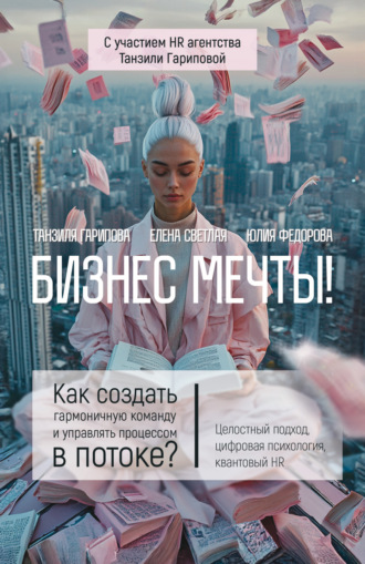 Обложка книги «Бизнес мечты! Как создать гармоничную команду и управлять процессом в потоке? Целостный подход, цифровая психология, квантовый HR»