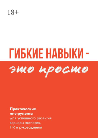 Обложка книги «Гибкие навыки – это просто. Практические инструменты для успешного развития карьеры эксперта, HR и руководителя»