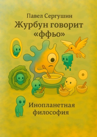 Обложка книги «Журбун говорит «ффьо». Инопланетная философия»