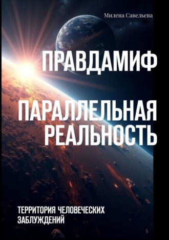 Обложка книги «Правда – миф. Параллельная реальность. Территория человеческих заблуждений»