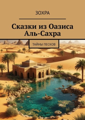 Зохра. Сказки из Оазиса Аль-Сахра. Тайны Песков