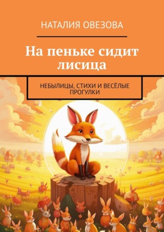 Обложка книги «На пеньке сидит лисица. Небылицы, стихи и весёлые прогулки»