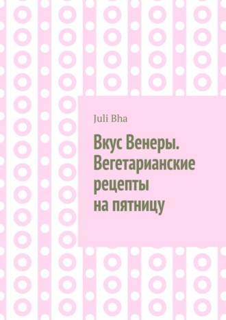 Обложка книги «Вкус Венеры. Вегетарианские рецепты на пятницу»