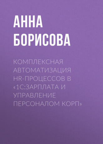 Анна Борисова. Комплексная автоматизация HR-процессов в «1С:Зарплата и управление персоналом КОРП»