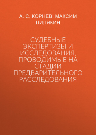 А. С. Корнев. Судебные экспертизы и исследования, проводимые на стадии предварительного расследования